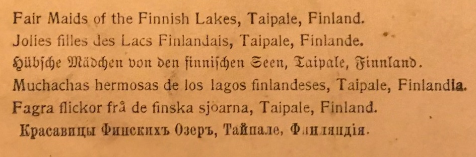 På baksidan av bilden från Finland finns titeln "Fair Maids of the Finnish lakes, Taipale Finland" på sex olika språk.